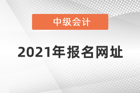 2021年中級會計報名入口官網(wǎng)地址在哪呢？