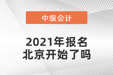 中級會(huì)計(jì)師2021年報(bào)名北京開始了嗎