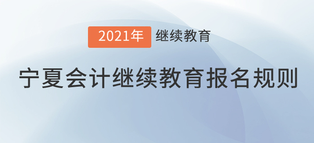 你知道2021年寧夏回族自治區(qū)會計繼續(xù)教育報名規(guī)則嗎？
