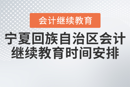 2021年寧夏回族自治區(qū)會計繼續(xù)教育時間安排 2021年寧夏回族自治區(qū)會計繼續(xù)教育時間安排