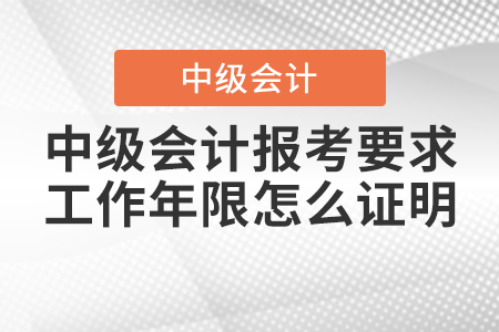 2021年中級會計(jì)報(bào)考要求工作年限怎么證明？