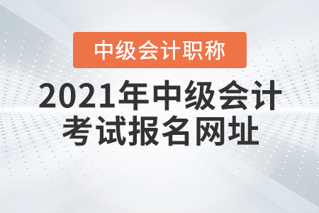 2021年中級會計(jì)職稱考試報(bào)名網(wǎng)址，你知道嗎？