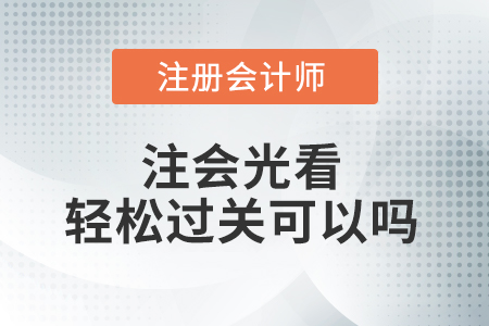 注會光看輕松過關(guān)可以嗎？