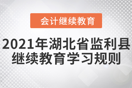 2021年湖北省監(jiān)利縣會(huì)計(jì)繼續(xù)教育學(xué)習(xí)規(guī)則 2021年湖北省監(jiān)利縣會(huì)計(jì)繼續(xù)教育學(xué)習(xí)規(guī)則