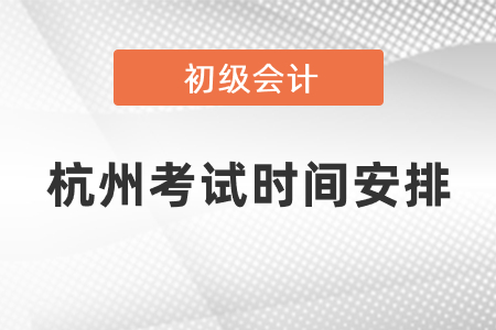 杭州初級會計職稱考試時間安排