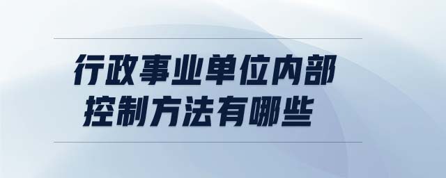 行政事業(yè)單位內(nèi)部控制方法有哪些 行政事業(yè)單位內(nèi)部控制方法有哪些