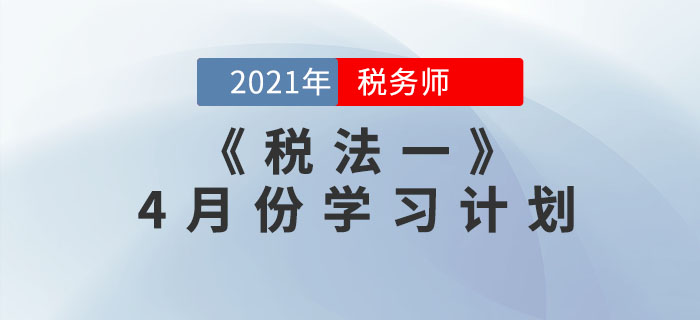 2021年稅務(wù)師《稅法一》4月份學(xué)習(xí)計(jì)劃，速來領(lǐng)??！