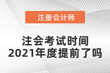 注會(huì)考試時(shí)間2021年度提前了嗎