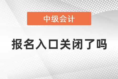 中級會計師2021年度報名入口關閉了嗎