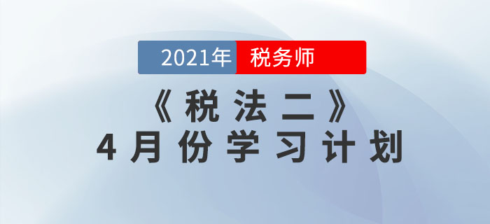 2021年稅務(wù)師《稅法二》4月份學(xué)習(xí)計(jì)劃來(lái)襲，一鍵下載！
