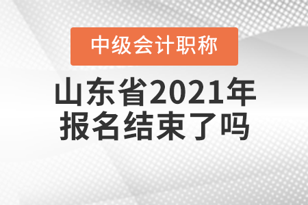 山東省濟(jì)南2021年中級(jí)會(huì)計(jì)師報(bào)名結(jié)束了嗎？
