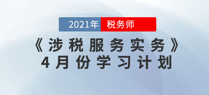 2021年稅務(wù)師《涉稅服務(wù)實務(wù)》4月份學習計劃，火速收藏！