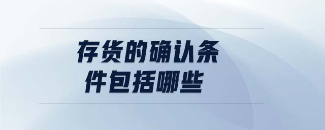 存貨的確認條件包括哪些 存貨的確認條件包括哪些