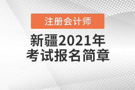 新疆維吾爾自治區(qū)2021年注冊會計師全國統(tǒng)一考試報名簡章 新疆維吾爾自治區(qū)2021年注冊會計師全國統(tǒng)一考試報名簡章