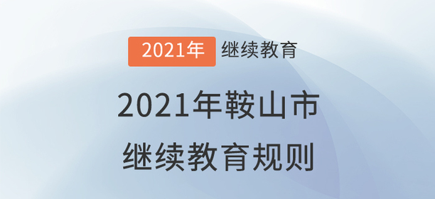 2021年遼寧省鞍山市會(huì)計(jì)繼續(xù)教育規(guī)則 2021年遼寧省鞍山市會(huì)計(jì)繼續(xù)教育規(guī)則