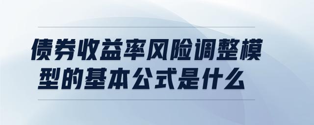 債券收益率風險調整模型的基本公式是什么 債券收益率風險調整模型的基本公式是什么