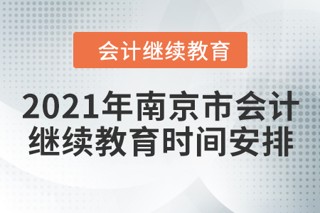2021年南京市會計繼續(xù)教育時間安排 2021年南京市會計繼續(xù)教育時間安排