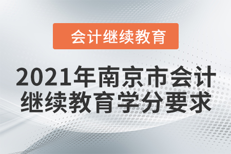 2021年南京市會計繼續(xù)教育學(xué)分要求 2021年南京市會計繼續(xù)教育學(xué)分要求