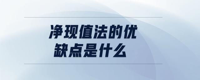 凈現(xiàn)值法的優(yōu)缺點(diǎn)是什么