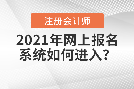 2021年注冊會計師全國統(tǒng)一考試網(wǎng)上報名系統(tǒng)如何進入？
