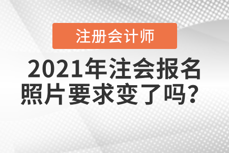 2021年注會(huì)報(bào)名照片要求變了嗎？