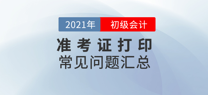 2021年初級會計準考證打印常見問題匯總