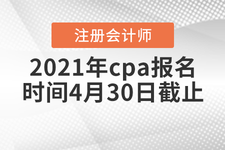 2021年cpa報名時間4月30日截止