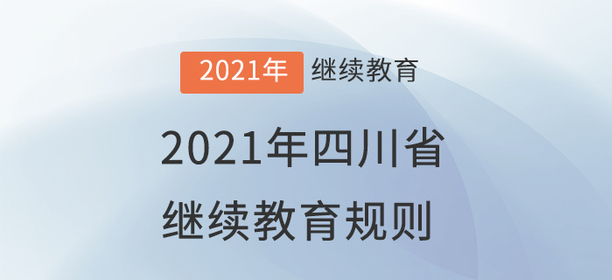 2021年四川省會計繼續(xù)教育規(guī)則概述 2021年四川省會計繼續(xù)教育規(guī)則概述