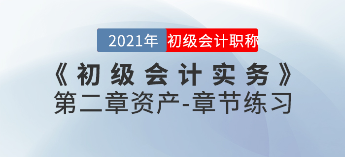 2021年《初級(jí)會(huì)計(jì)實(shí)務(wù)》第二章資產(chǎn)-章節(jié)練習(xí) 2021年《初級(jí)會(huì)計(jì)實(shí)務(wù)》第二章資產(chǎn)-章節(jié)練習(xí)