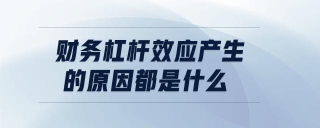 財務(wù)杠桿效應產(chǎn)生的原因都是什么 財務(wù)杠桿效應產(chǎn)生的原因都是什么
