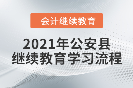 2021年湖北省公安縣會計繼續(xù)教育學(xué)習(xí)流程 2021年湖北省公安縣會計繼續(xù)教育學(xué)習(xí)流程