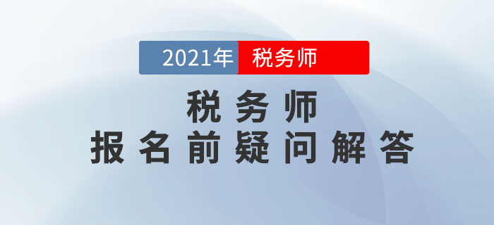 2021年稅務(wù)師報(bào)名5月10日開始，報(bào)名前疑問解答！