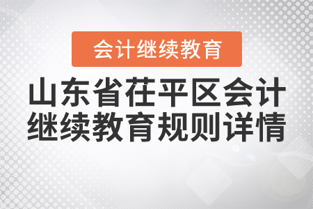 2021年山東省茌平區(qū)會(huì)計(jì)繼續(xù)教育規(guī)則詳情 2021年山東省茌平區(qū)會(huì)計(jì)繼續(xù)教育規(guī)則詳情