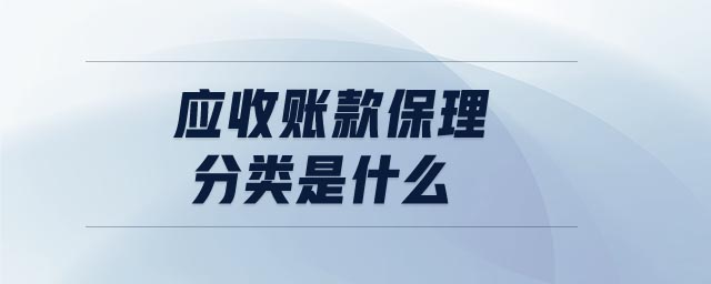 應(yīng)收賬款保理分類是什么 應(yīng)收賬款保理分類是什么