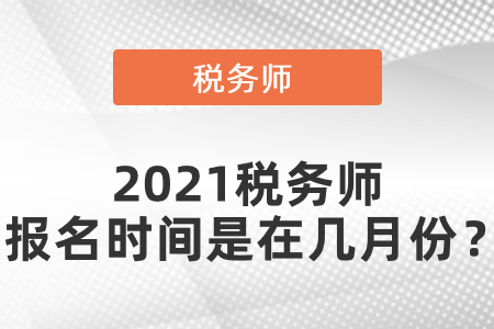 2021稅務(wù)師報名時間是在幾月份？