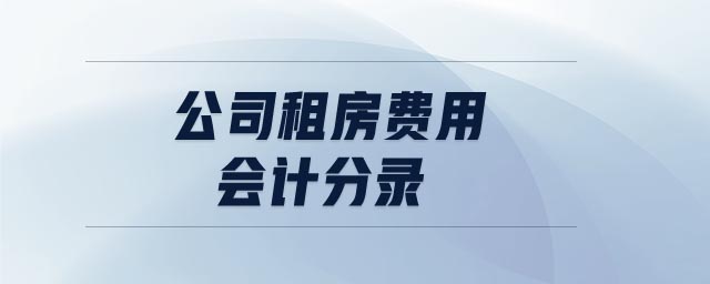 公司租房費(fèi)用會(huì)計(jì)分錄 公司租房費(fèi)用會(huì)計(jì)分錄