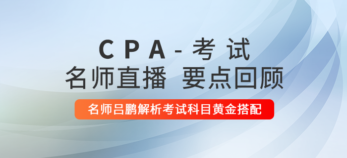 直播回顧：注冊會計師名師呂鵬解析2021年考試科目黃金搭配
