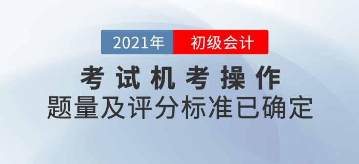2021年初級(jí)會(huì)計(jì)考試機(jī)考操作說明發(fā)布！題量及評(píng)分標(biāo)準(zhǔn)已確定！
