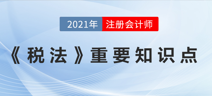 2021年注會《稅法》重要知識點