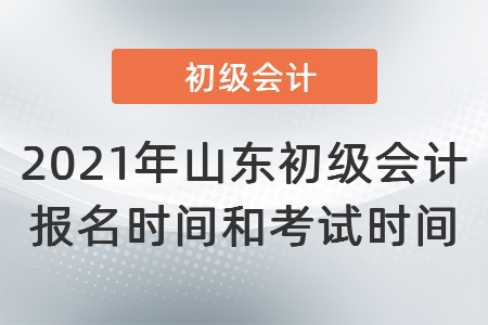 2021年山東省泰安初級會計報名時間和考試時間