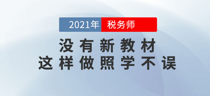 備考2021年稅務師考試沒有新教材怎么學？用這個方式照學不誤！