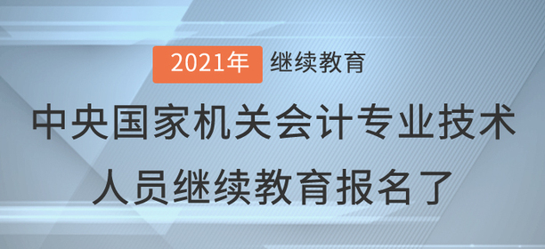2021年中央國家機關(guān)會計專業(yè)技術(shù)人員繼續(xù)教育報名了 2021年中央國家機關(guān)會計專業(yè)技術(shù)人員繼續(xù)教育報名了