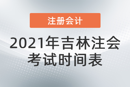 2021年吉林省遼源注會(huì)考試時(shí)間表