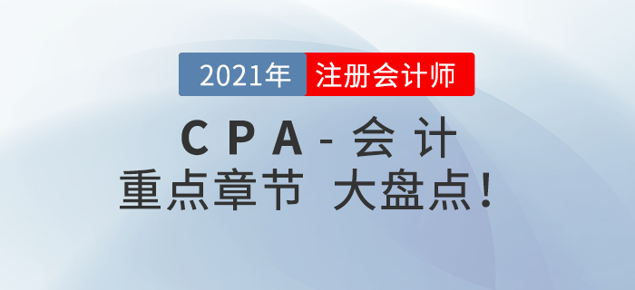 2021年CPA會計重點章節(jié)盤點，快速掌握考試內(nèi)容！