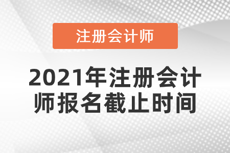 2021年注冊會計師報名截止時間