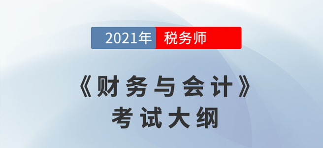 2021年稅務(wù)師《財(cái)務(wù)與會(huì)計(jì)》考試大綱