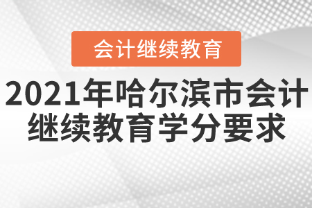 2021年哈爾濱市會(huì)計(jì)繼續(xù)教育學(xué)分要求 2021年哈爾濱市會(huì)計(jì)繼續(xù)教育學(xué)分要求