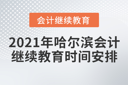 2021年哈爾濱會(huì)計(jì)繼續(xù)教育時(shí)間安排 2021年哈爾濱會(huì)計(jì)繼續(xù)教育時(shí)間安排