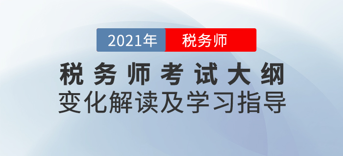 名師直播：2021年稅務(wù)師考試大綱變化解讀及學(xué)習(xí)指導(dǎo)