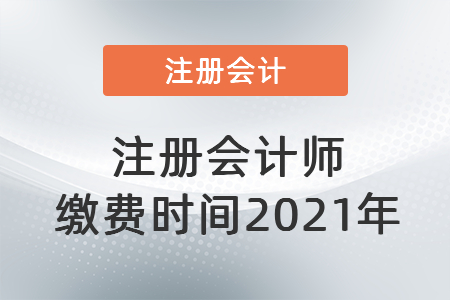 注冊會計(jì)師繳費(fèi)時(shí)間2021年